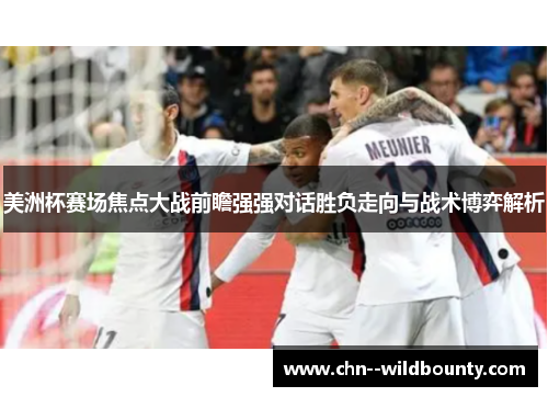 美洲杯赛场焦点大战前瞻强强对话胜负走向与战术博弈解析