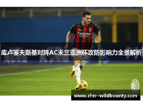 库卢塞夫斯基对阵AC米兰亚洲杯攻防影响力全景解析