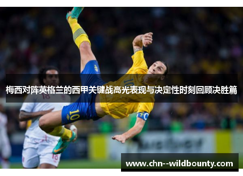 梅西对阵英格兰的西甲关键战高光表现与决定性时刻回顾决胜篇 梅西对阵英格兰的西甲关键战高光表现与决定性时刻回顾决胜篇