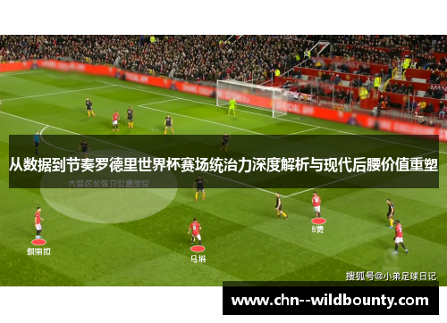 从数据到节奏罗德里世界杯赛场统治力深度解析与现代后腰价值重塑 从数据到节奏罗德里世界杯赛场统治力深度解析与现代后腰价值重塑