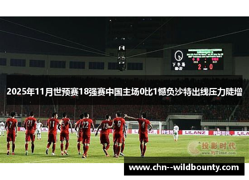 2025年11月世预赛18强赛中国主场0比1憾负沙特出线压力陡增