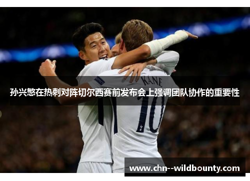 孙兴慜在热刺对阵切尔西赛前发布会上强调团队协作的重要性 孙兴慜在热刺对阵切尔西赛前发布会上强调团队协作的重要性