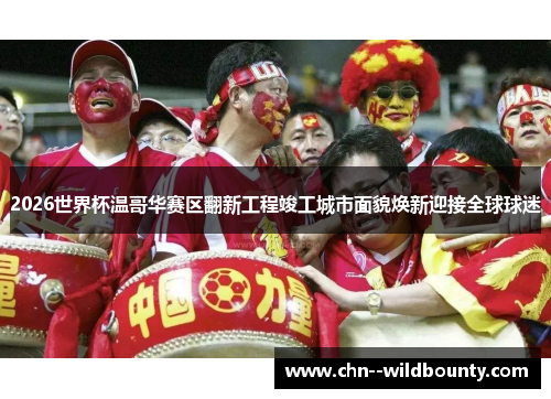 2026世界杯温哥华赛区翻新工程竣工城市面貌焕新迎接全球球迷