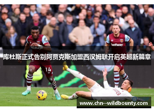 库杜斯正式告别阿贾克斯加盟西汉姆联开启英超新篇章