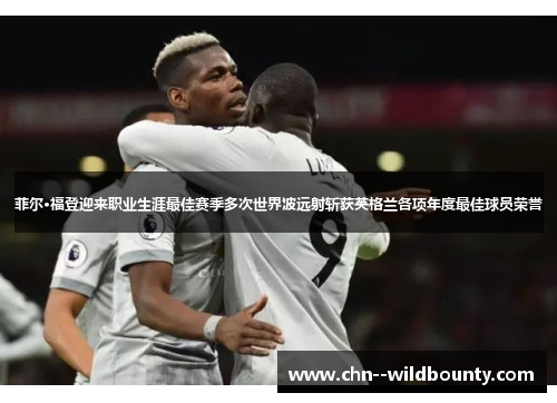 菲尔·福登迎来职业生涯最佳赛季多次世界波远射斩获英格兰各项年度最佳球员荣誉