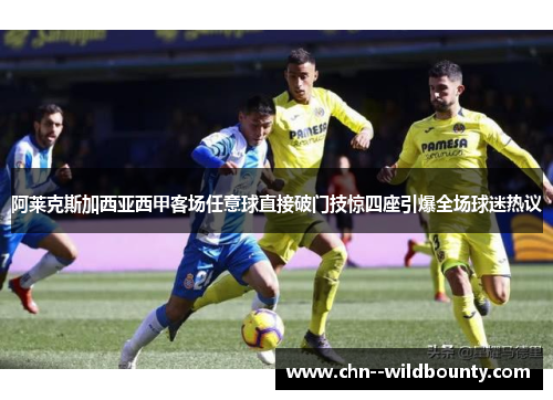 阿莱克斯加西亚西甲客场任意球直接破门技惊四座引爆全场球迷热议