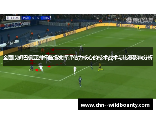 全面以姆巴佩亚洲杯临场发挥评估为核心的技术战术与比赛影响分析