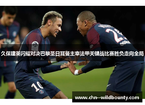 久保建英闪耀对决巴黎圣日耳曼主宰法甲关键战比赛胜负走向全局 久保建英闪耀对决巴黎圣日耳曼主宰法甲关键战比赛胜负走向全局