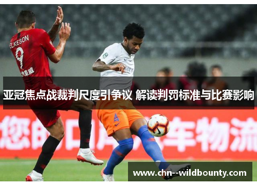 亚冠焦点战裁判尺度引争议 解读判罚标准与比赛影响