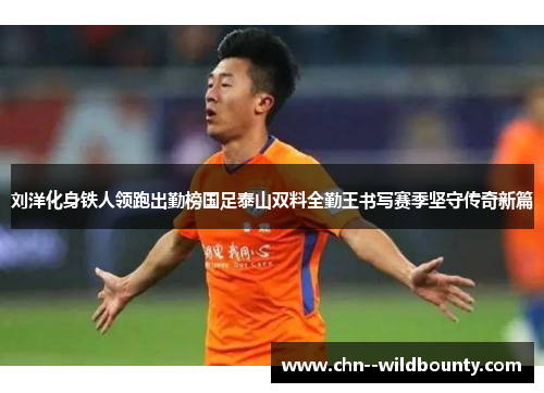 刘洋化身铁人领跑出勤榜国足泰山双料全勤王书写赛季坚守传奇新篇