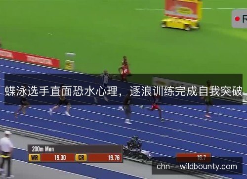 蝶泳选手直面恐水心理，逐浪训练完成自我突破